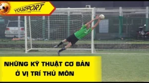 Cẩm Nang Kỹ Thuật Thủ Môn Toàn Diện Từ Cơ Bản Đến Nâng Cao